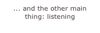 ... and the other main thing: listening
